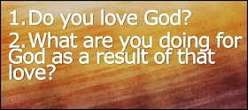 1. Do you love God 2. What are you doing for God as a result of that love